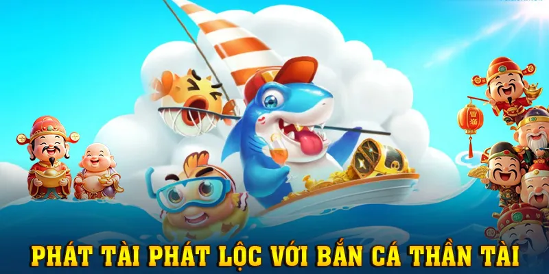 Phát tài phát lộc với trải nghiệm game Bắn Cá Thần Tài thú vị