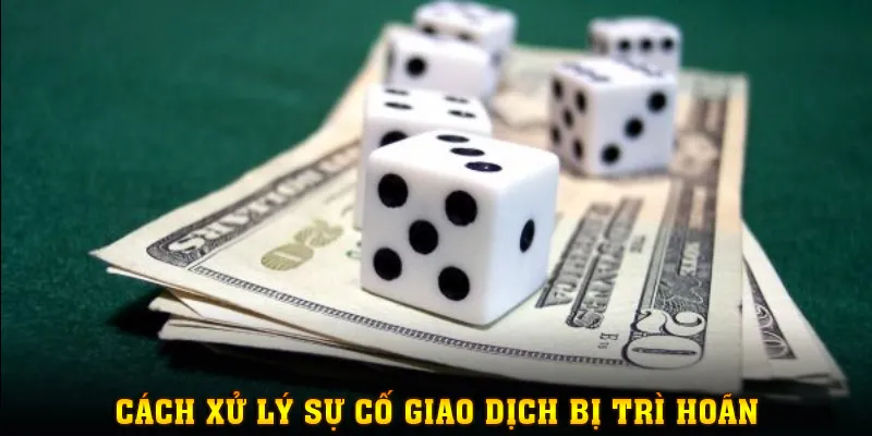 Cách xử lý sự cố giao dịch trên hệ thống lỡ bị trì hoãn